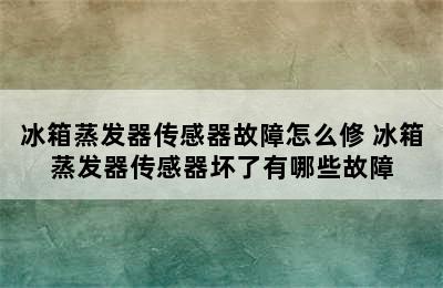 冰箱蒸发器传感器故障怎么修 冰箱蒸发器传感器坏了有哪些故障